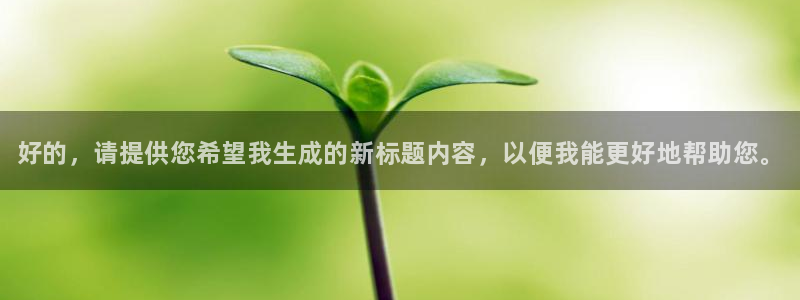 火博电竞电竞官网注册：好的，请提供您希望