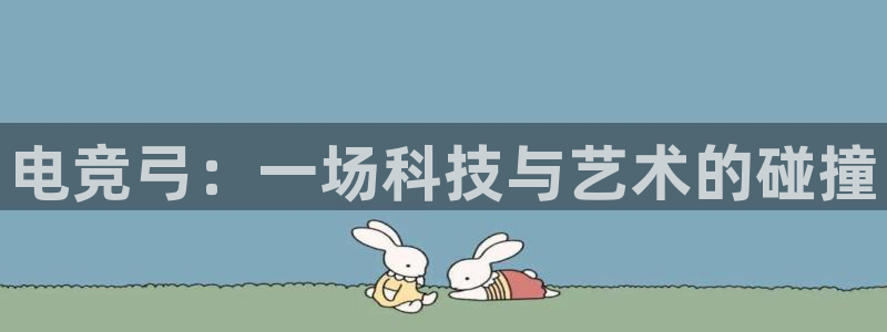 火博电竞电竞和泛亚电竞哪个好：电竞弓：一